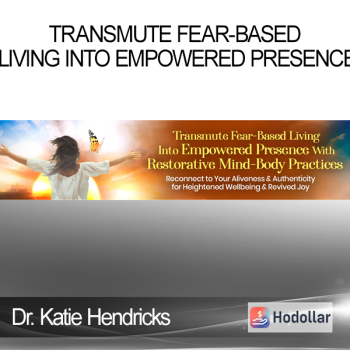 Dr. Katie Hendricks - Transmute Fear-Based Living Into Empowered Presence