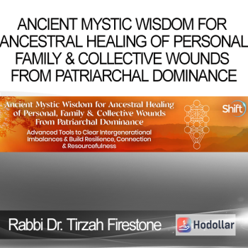 Rabbi Dr. Tirzah Firestone - Ancient Mystic Wisdom for Ancestral Healing of Personal Family & Collective Wounds From Patriarchal Dominance