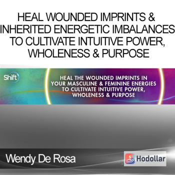 Wendy De Rosa - Heal Wounded Imprints & Inherited Energetic Imbalances to Cultivate Intuitive Power Wholeness & Purpose